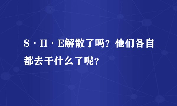 S·H·E解散了吗？他们各自都去干什么了呢？