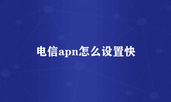 电信apn怎么设置快