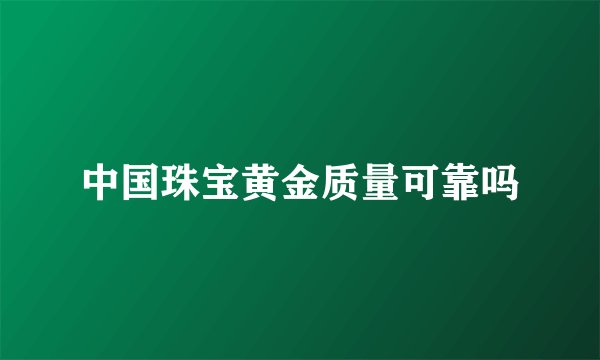 中国珠宝黄金质量可靠吗