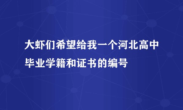 大虾们希望给我一个河北高中毕业学籍和证书的编号