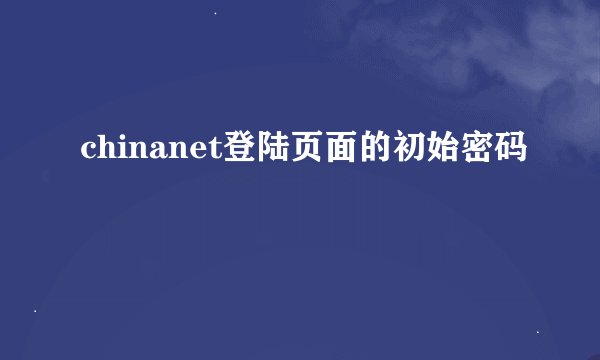 chinanet登陆页面的初始密码