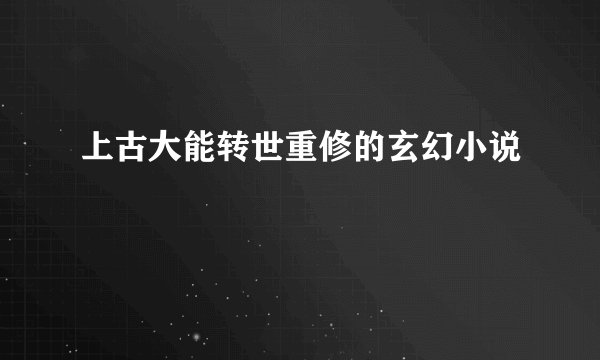 上古大能转世重修的玄幻小说