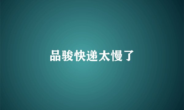 品骏快递太慢了