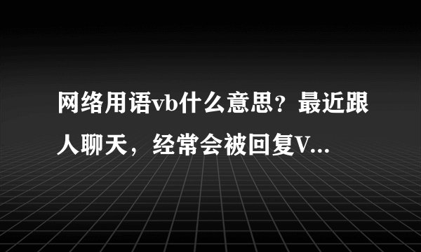 网络用语vb什么意思？最近跟人聊天，经常会被回复VB，不知道啥意思？