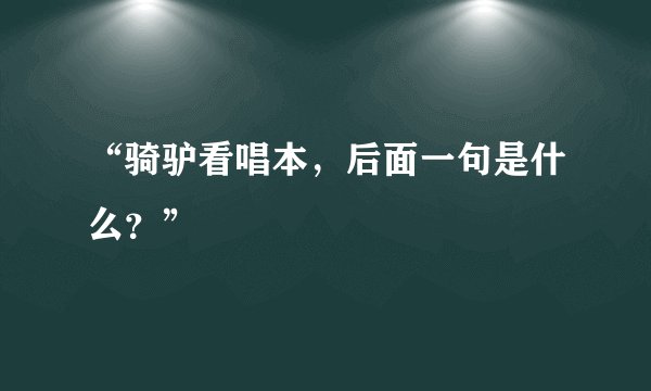 “骑驴看唱本，后面一句是什么？”