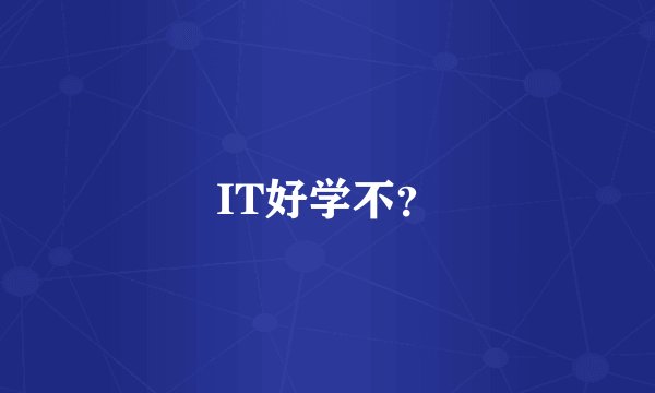 IT好学不?