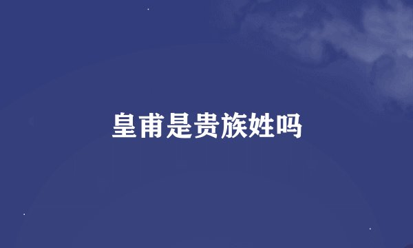 皇甫是贵族姓吗