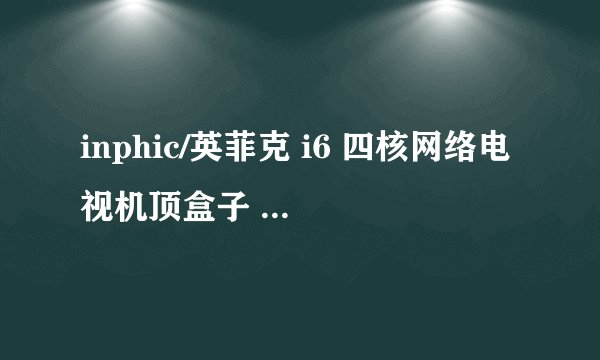 inphic/英菲克 i6 四核网络电视机顶盒子 无线高清播放器 八核gpu怎么看电视直播