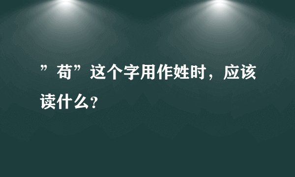 ”苟”这个字用作姓时，应该读什么？