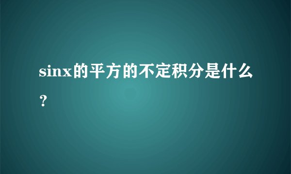 sinx的平方的不定积分是什么？