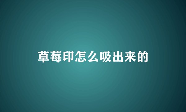 草莓印怎么吸出来的