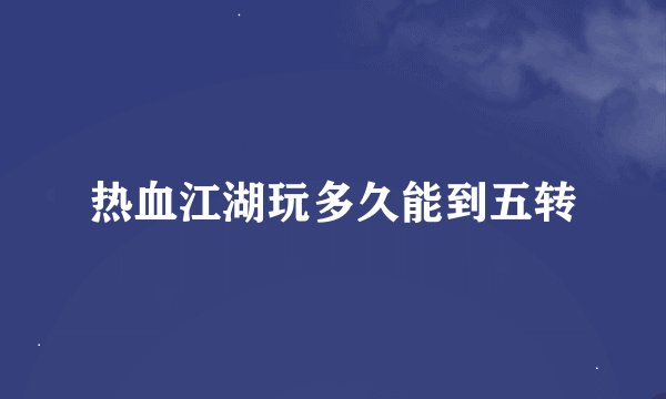 热血江湖玩多久能到五转
