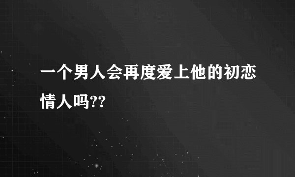一个男人会再度爱上他的初恋情人吗??