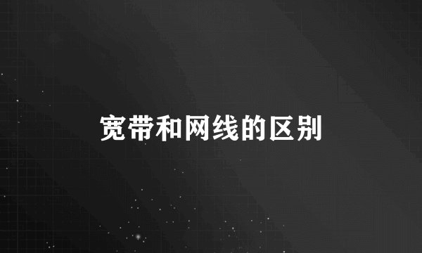 宽带和网线的区别