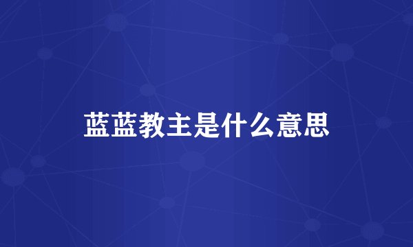 蓝蓝教主是什么意思