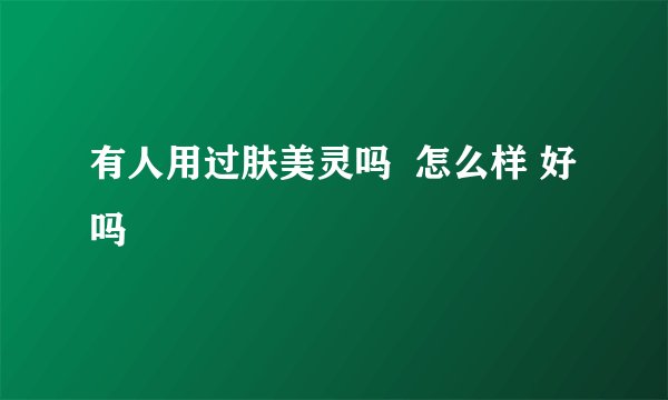 有人用过肤美灵吗  怎么样 好吗