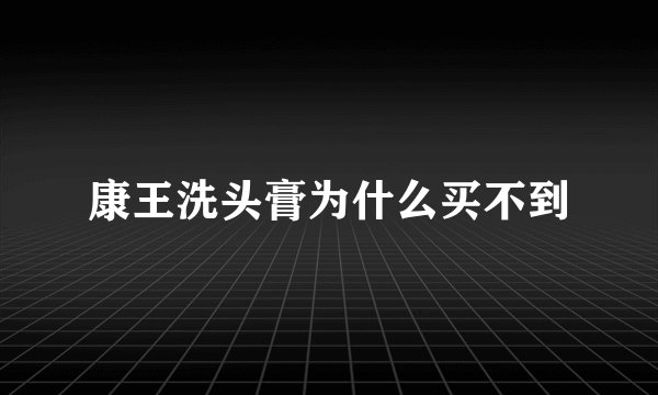 康王洗头膏为什么买不到
