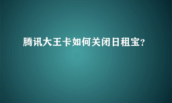 腾讯大王卡如何关闭日租宝？