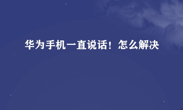 华为手机一直说话！怎么解决