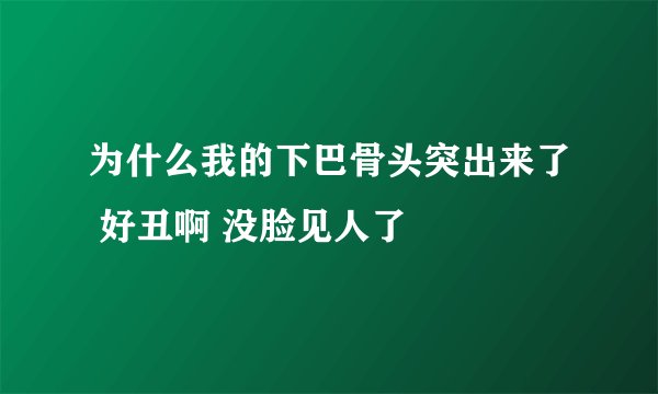为什么我的下巴骨头突出来了 好丑啊 没脸见人了