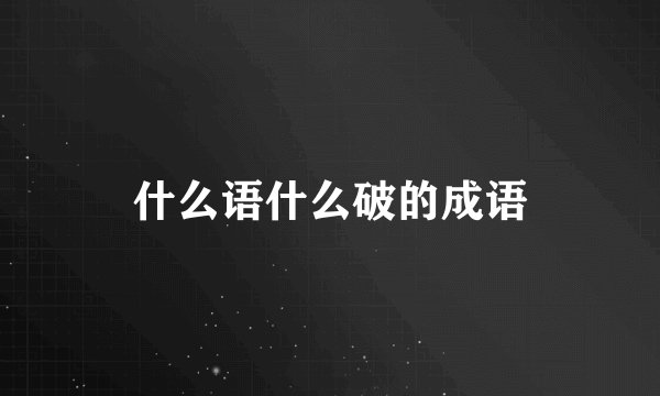 什么语什么破的成语