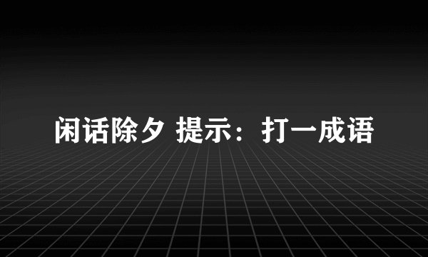 闲话除夕 提示：打一成语