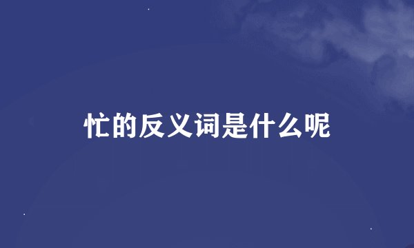 忙的反义词是什么呢