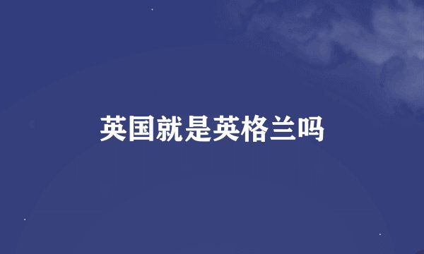 英国就是英格兰吗