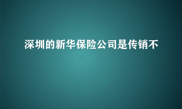 深圳的新华保险公司是传销不