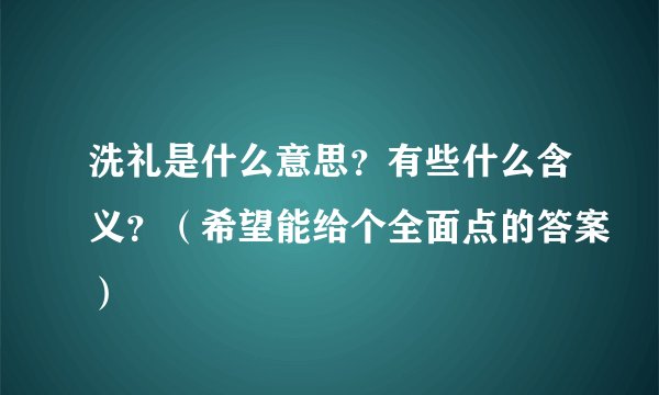 洗礼是什么意思？有些什么含义？（希望能给个全面点的答案）
