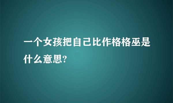 一个女孩把自己比作格格巫是什么意思?