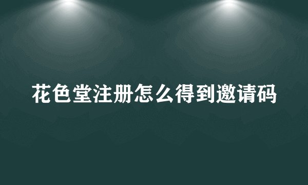 花色堂注册怎么得到邀请码