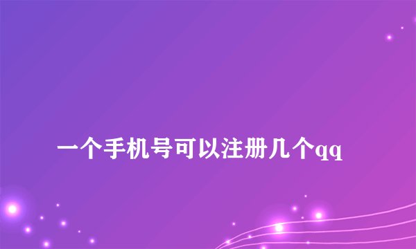 
一个手机号可以注册几个qq

