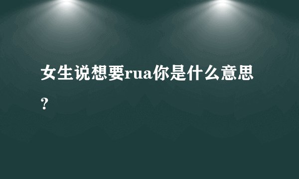 女生说想要rua你是什么意思？