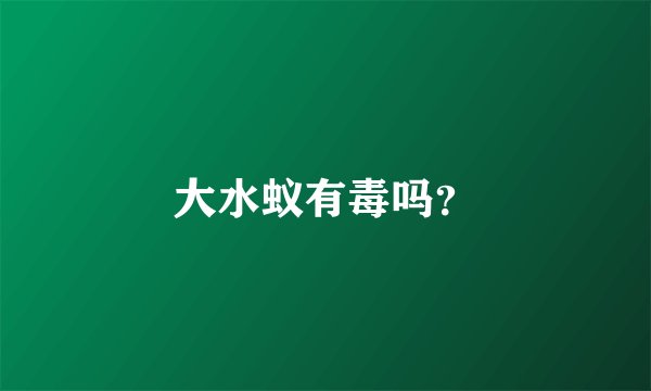 大水蚁有毒吗?
