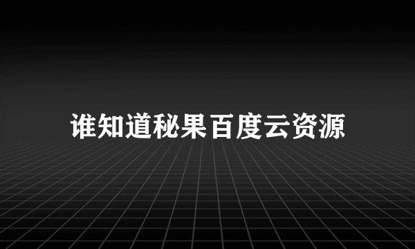 谁知道秘果百度云资源