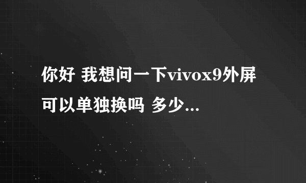 你好 我想问一下vivox9外屏可以单独换吗 多少钱大概 时间可以正常使用