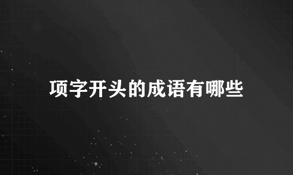 项字开头的成语有哪些