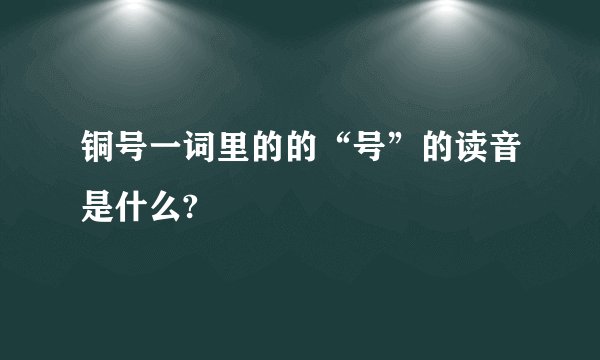 铜号一词里的的“号”的读音是什么?