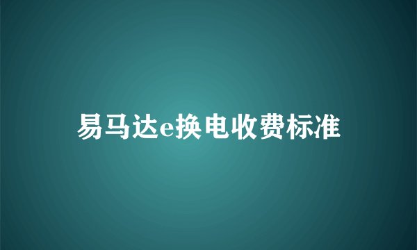 易马达e换电收费标准