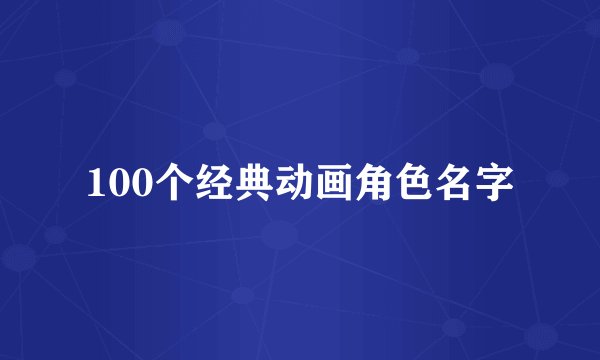 100个经典动画角色名字