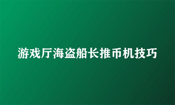 游戏厅海盗船长推币机技巧
