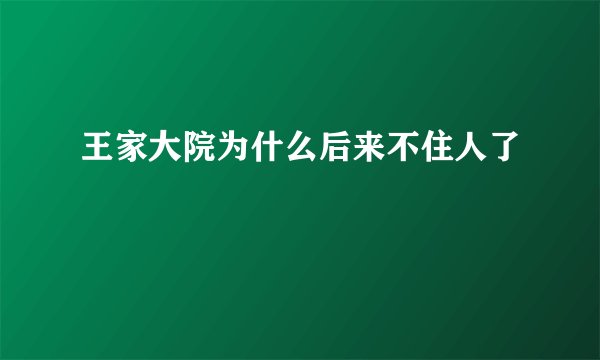 王家大院为什么后来不住人了