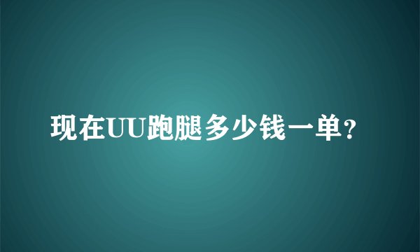 现在UU跑腿多少钱一单？
