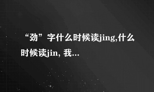 “劲”字什么时候读jing,什么时候读jin, 我实在是分不清！