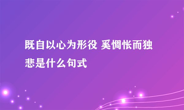 既自以心为形役 奚惆怅而独悲是什么句式