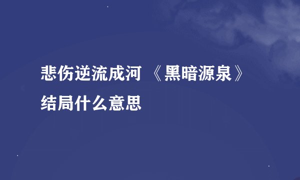 悲伤逆流成河 《黑暗源泉》 结局什么意思