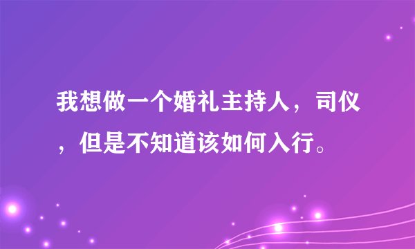 我想做一个婚礼主持人，司仪，但是不知道该如何入行。