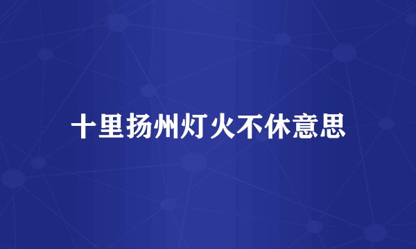 十里扬州灯火不休意思