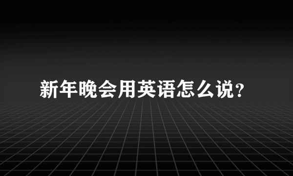 新年晚会用英语怎么说？